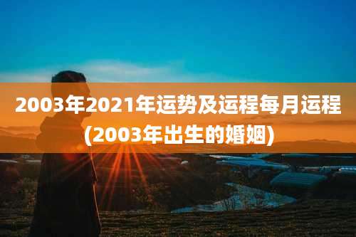 2003年2021年运势及运程每月运程(2003年出生的婚姻)
