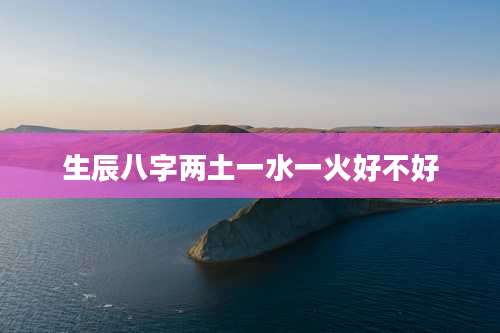 生辰八字两土一水一火好不好