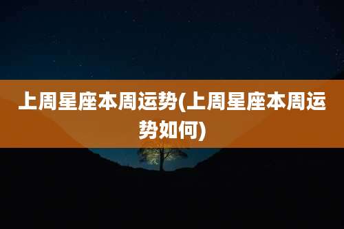 上周星座本周运势(上周星座本周运势如何)