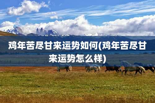 鸡年苦尽甘来运势如何(鸡年苦尽甘来运势怎么样)