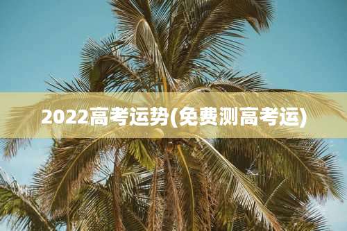 2022高考运势(免费测高考运)
