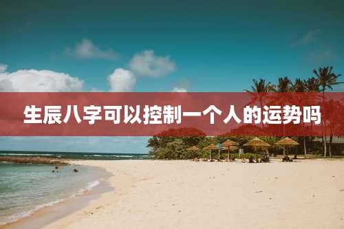 生辰八字可以控制一个人的运势吗