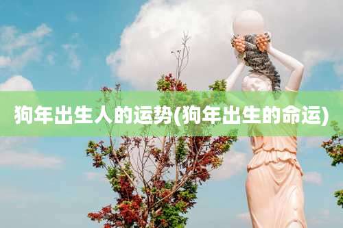 狗年出生人的运势(狗年出生的命运)