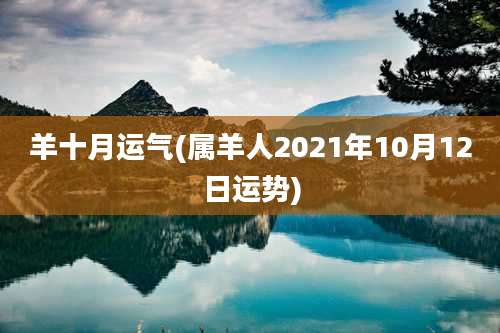 羊十月运气(属羊人2021年10月12日运势)
