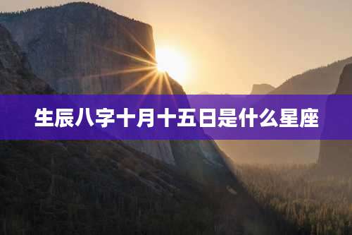 生辰八字十月十五日是什么星座