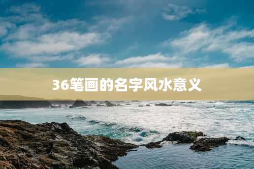 36笔画的名字风水意义