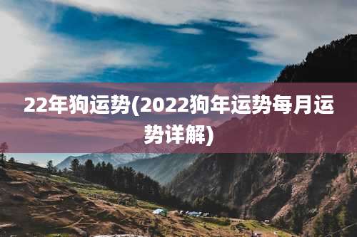 22年狗运势(2022狗年运势每月运势详解)