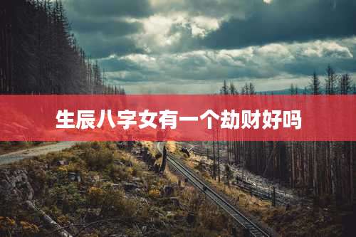 生辰八字女有一个劫财好吗