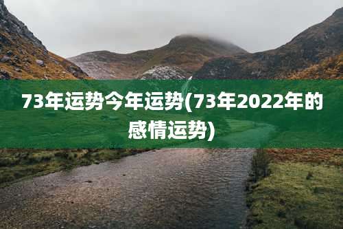 73年运势今年运势(73年2022年的感情运势)