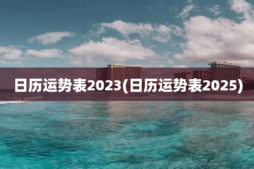 日历运势表2023(日历运势表2025)