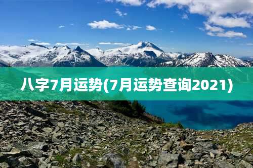 八字7月运势(7月运势查询2021)