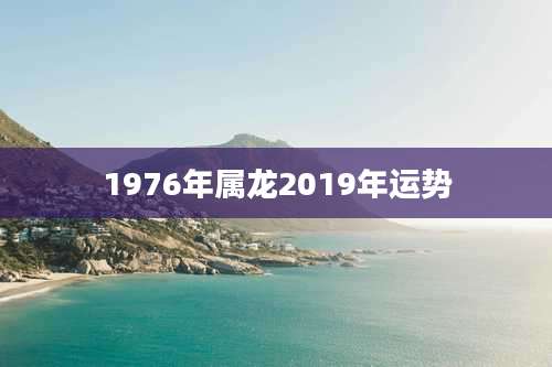 1976年属龙2019年运势