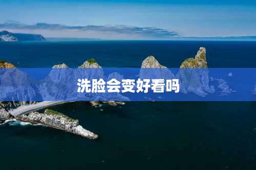 洗脸会变好看吗