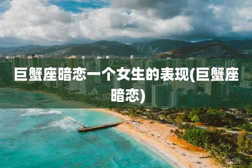 巨蟹座暗恋一个女生的表现(巨蟹座 暗恋)