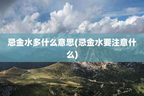 忌金水多什么意思(忌金水要注意什么)