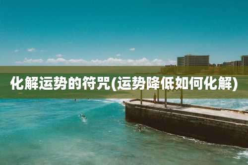 化解运势的符咒(运势降低如何化解)