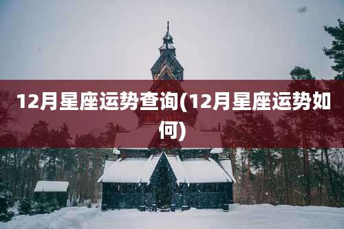 12月星座运势查询(12月星座运势如何)