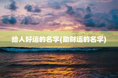 给人好运的名字(助财运的名字)