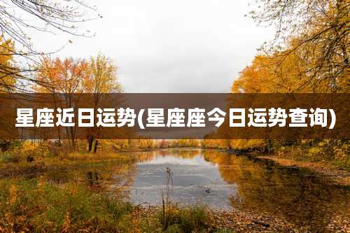 星座近日运势(星座座今日运势查询)