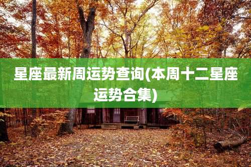 星座最新周运势查询(本周十二星座运势合集)