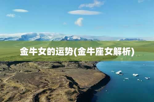 金牛女的运势(金牛座女解析)
