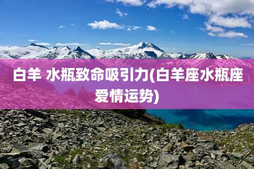 白羊 水瓶致命吸引力(白羊座水瓶座爱情运势)