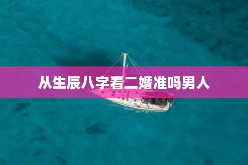 从生辰八字看二婚准吗男人
