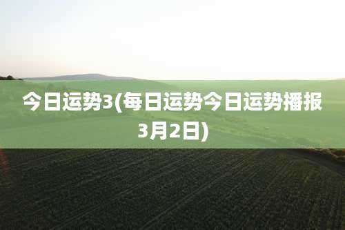 今日运势3(每日运势今日运势播报3月2日)