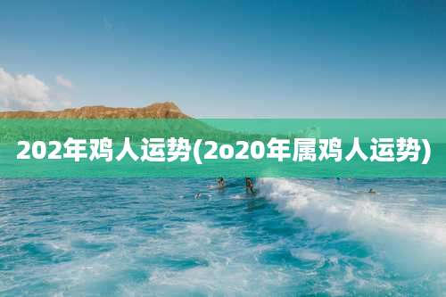 202年鸡人运势(2o20年属鸡人运势)