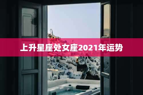 上升星座处女座2021年运势