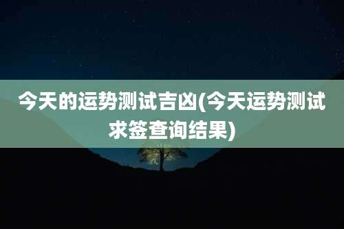今天的运势测试吉凶(今天运势测试求签查询结果)