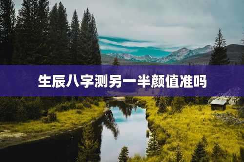 生辰八字测另一半颜值准吗