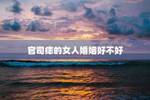 官司痣的女人婚姻好不好