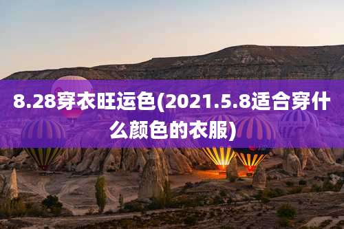 8.28穿衣旺运色(2021.5.8适合穿什么颜色的衣服)