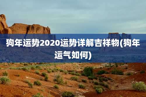 狗年运势2020运势详解吉祥物(狗年运气如何)