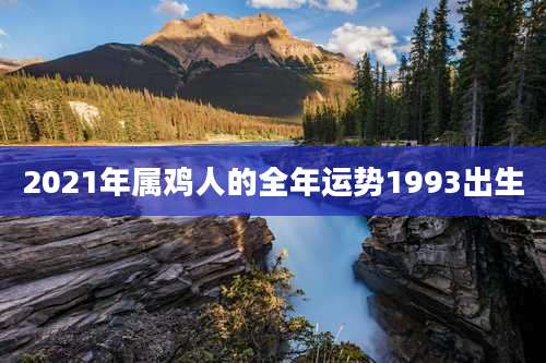 2021年属鸡人的全年运势1993出生