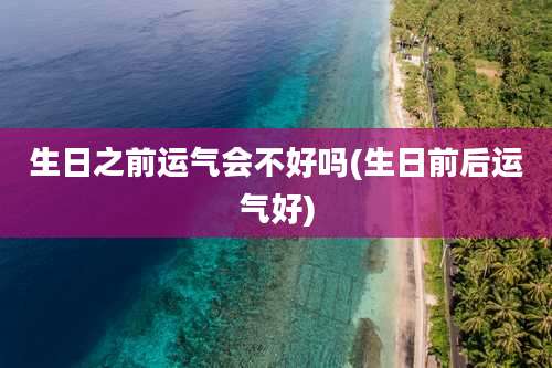 生日之前运气会不好吗(生日前后运气好)