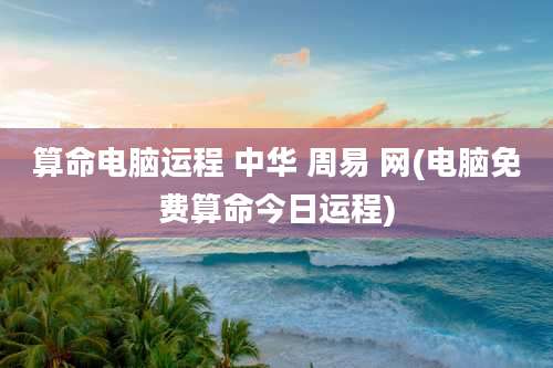 算命电脑运程 中华 周易 网(电脑免费算命今日运程)