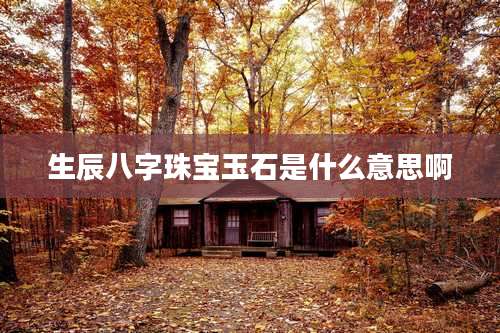 生辰八字珠宝玉石是什么意思啊