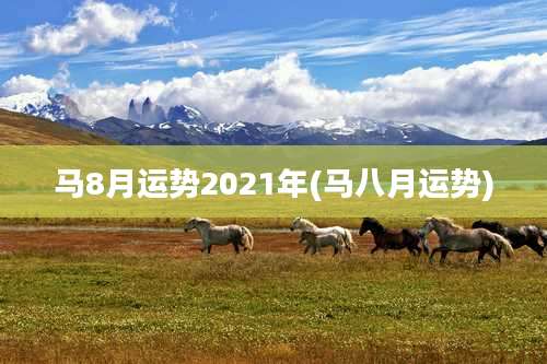 马8月运势2021年(马八月运势)