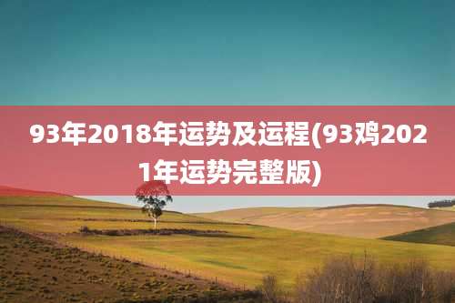 93年2018年运势及运程(93鸡2021年运势完整版)