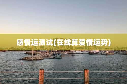 感情运测试(在线算爱情运势)