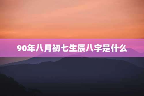 90年八月初七生辰八字是什么