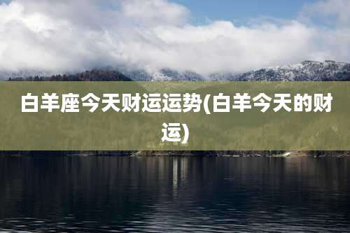 白羊座今天财运运势(白羊今天的财运)