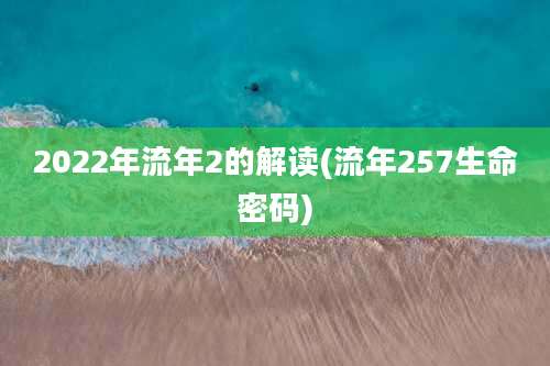 2022年流年2的解读(流年257生命密码)