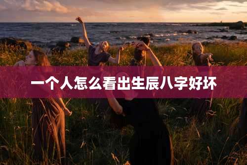 一个人怎么看出生辰八字好坏