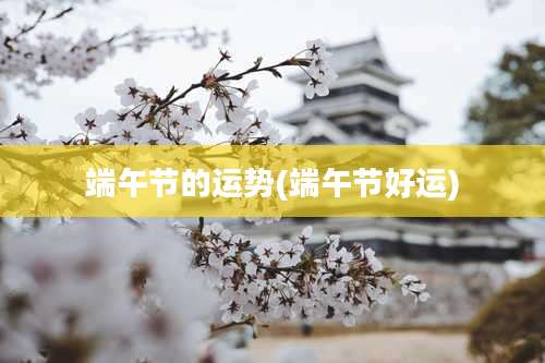 端午节的运势(端午节好运)