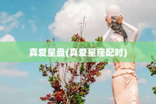 真爱星盘(真爱星座配对)