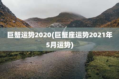 巨蟹运势2020(巨蟹座运势2021年5月运势)