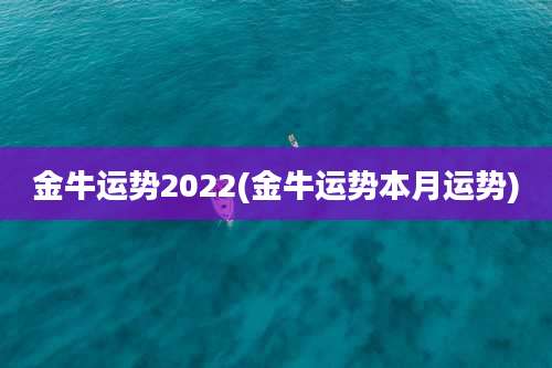 金牛运势2022(金牛运势本月运势)